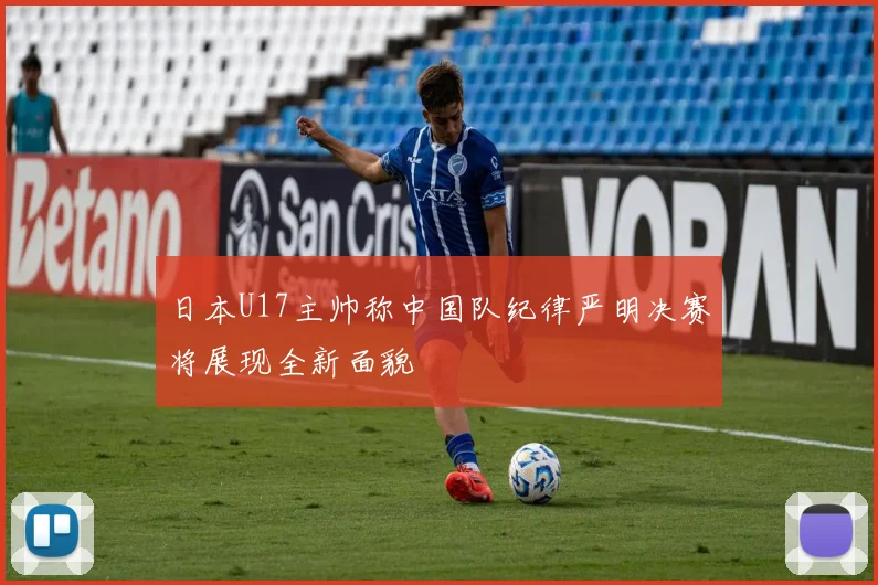 日本U17主帅称中国队纪律严明决赛将展现全新面貌