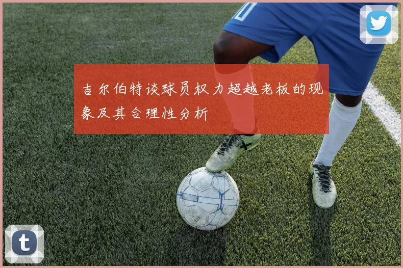 吉尔伯特谈球员权力超越老板的现象及其合理性分析