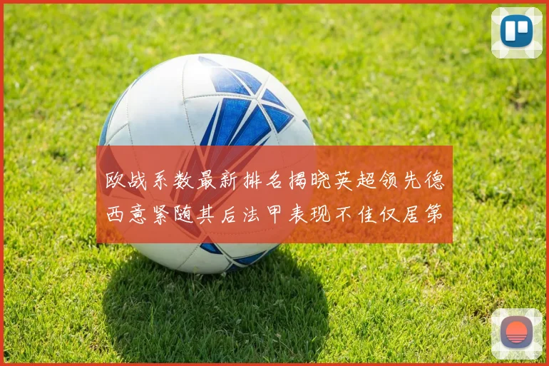 欧战系数最新排名揭晓英超领先德西意紧随其后法甲表现不佳仅居第八