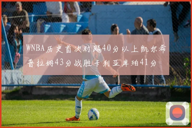 WNBA历史首次对飚40分以上凯尔希普拉姆43分战胜卡利亚库珀41分