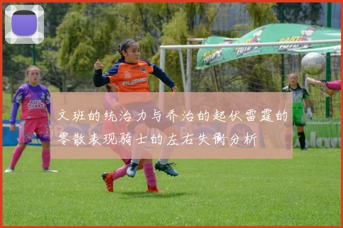 文班的统治力与乔治的起伏雷霆的零散表现骑士的左右失衡分析