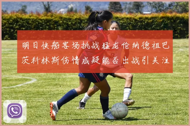 明日快船客场挑战猛龙伦纳德祖巴茨科林斯伤情成疑能否出战引关注