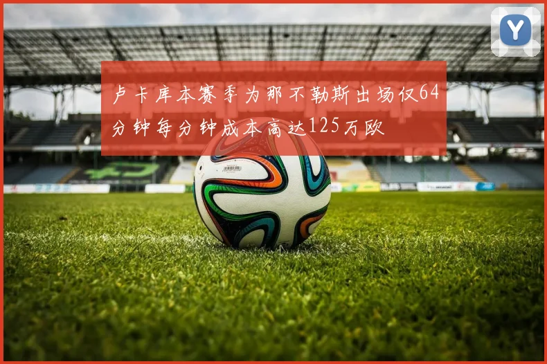 卢卡库本赛季为那不勒斯出场仅64分钟每分钟成本高达125万欧