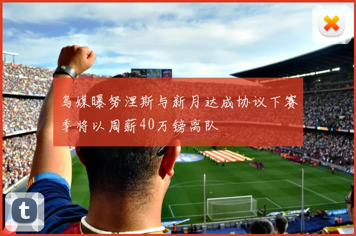 乌媒曝努涅斯与新月达成协议下赛季将以周薪40万镑离队