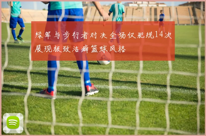 绿军与步行者对决全场仅犯规14次展现极致洁癖篮球风格
