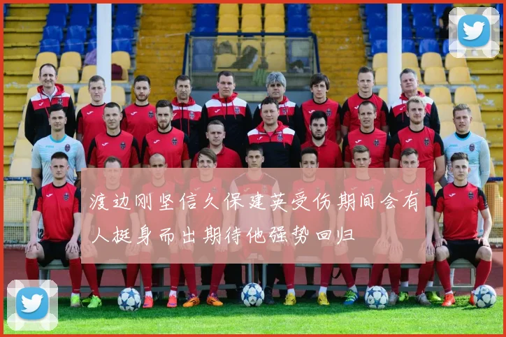 渡边刚坚信久保建英受伤期间会有人挺身而出期待他强势回归