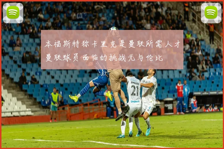 本福斯特称卡里克是曼联所需人才曼联球员面临的挑战无与伦比
