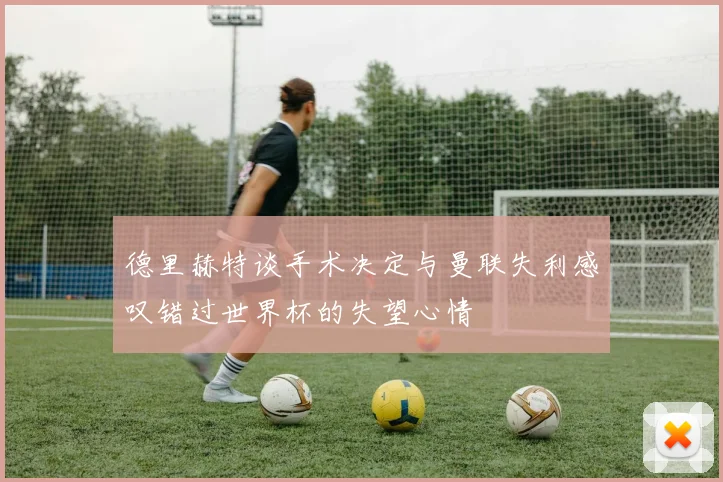 德里赫特谈手术决定与曼联失利感叹错过世界杯的失望心情
