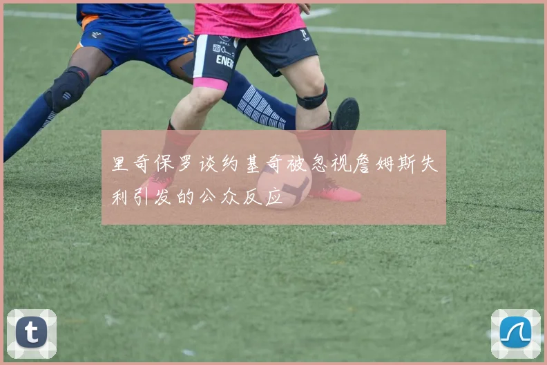 里奇保罗谈约基奇被忽视詹姆斯失利引发的公众反应