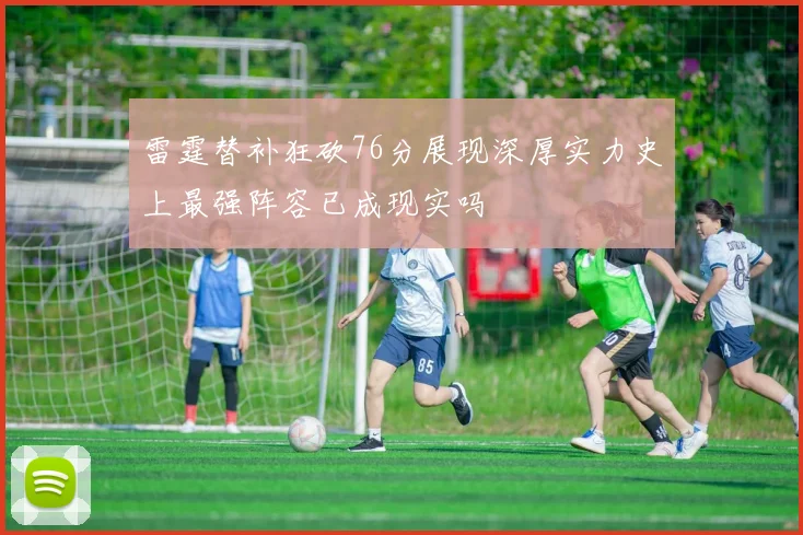 雷霆替补狂砍76分展现深厚实力史上最强阵容已成现实吗
