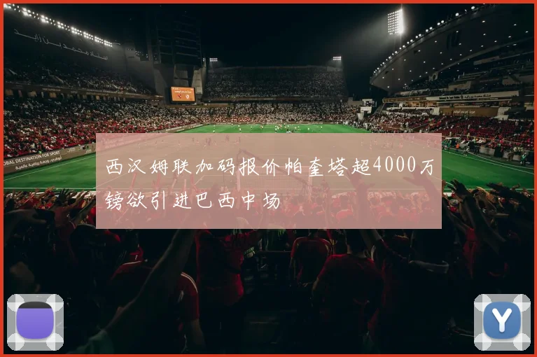西汉姆联加码报价帕奎塔超4000万镑欲引进巴西中场
