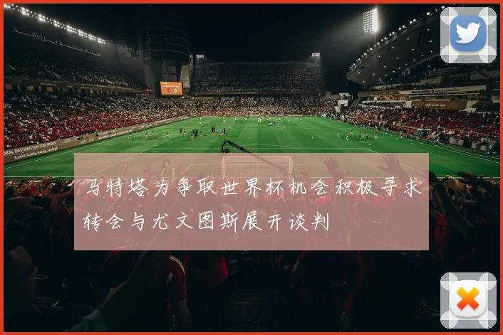 马特塔为争取世界杯机会积极寻求转会与尤文图斯展开谈判