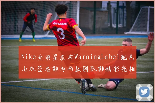 Nike全明星发布WarningLabel配色七双签名鞋与两款团队鞋精彩亮相