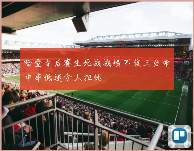 哈登季后赛生死战战绩不佳三分命中率低迷令人担忧