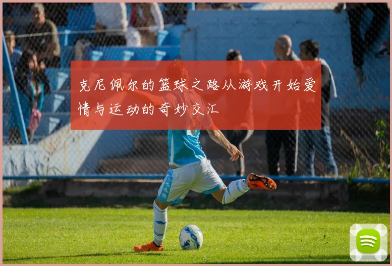 克尼佩尔的篮球之路从游戏开始爱情与运动的奇妙交汇